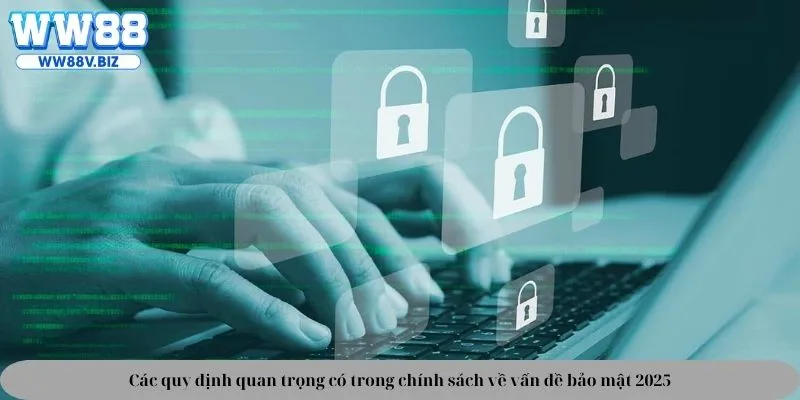 Các quy định quan trọng có trong chính sách về vấn đề bảo mật 2025