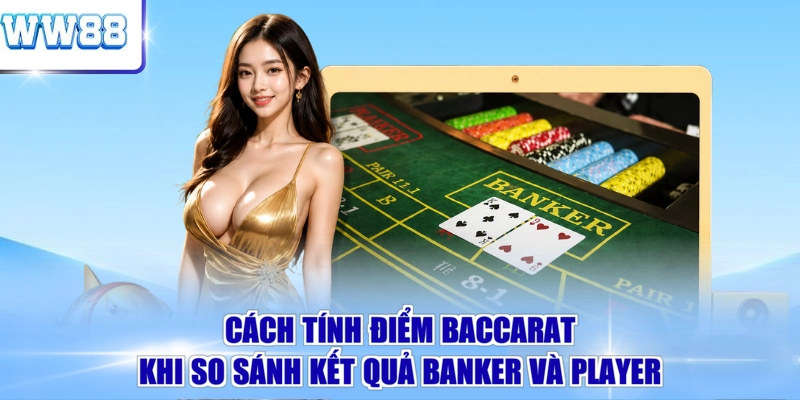 Cách tính điểm Baccarat khi so sánh kết quả Banker và Player