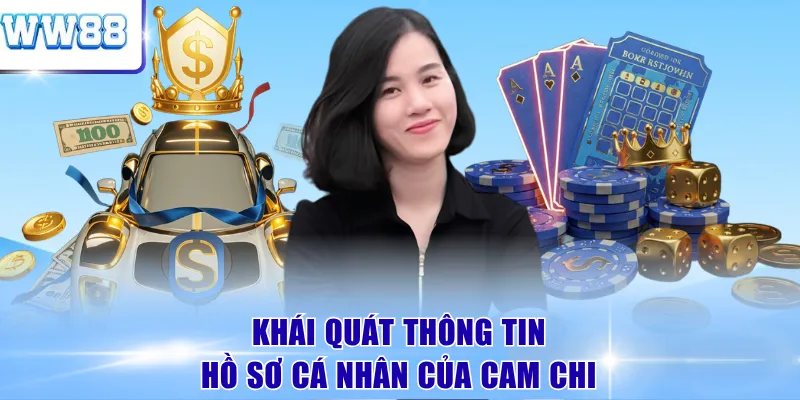 Khái quát thông tin hồ sơ cá nhân của Cam Chi